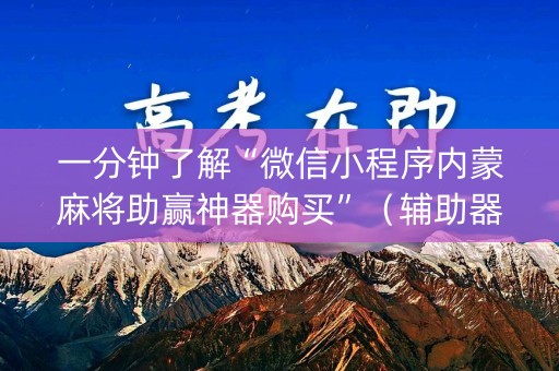 一分钟了解“微信小程序内蒙麻将助赢神器购买”（辅助器插件)