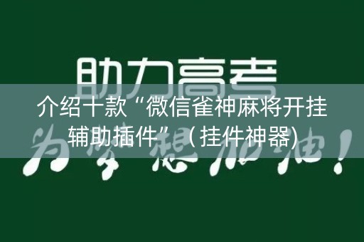 介绍十款“微信雀神麻将开挂辅助插件”（挂件神器)