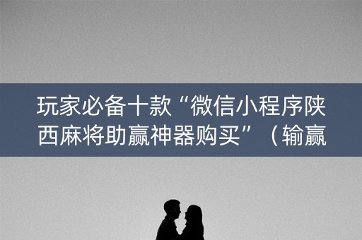 玩家必备十款“微信小程序陕西麻将助赢神器购买”（输赢跟id号有关系吗)