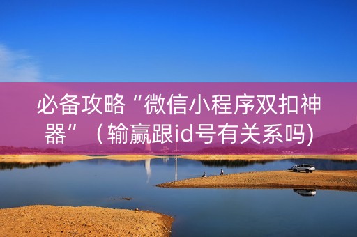 必备攻略“微信小程序双扣神器”（输赢跟id号有关系吗)