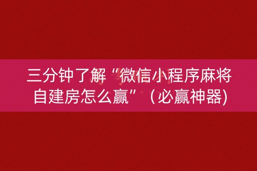 三分钟了解“微信小程序麻将自建房怎么赢”（必赢神器)