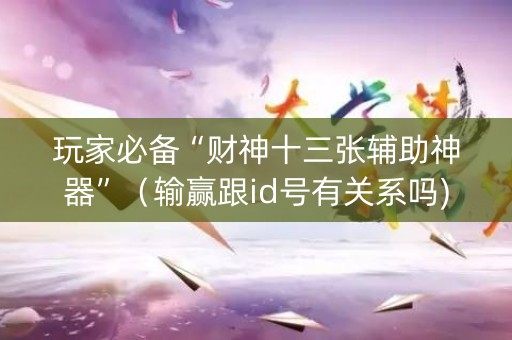 玩家必备“财神十三张辅助神器”（输赢跟id号有关系吗)