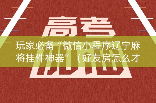 玩家必备“微信小程序辽宁麻将挂件神器”（好友房怎么才能赢)