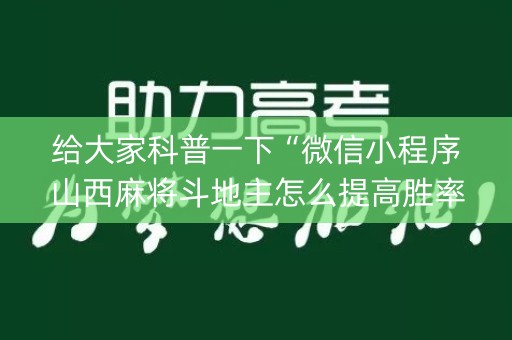 给大家科普一下“微信小程序山西麻将斗地主怎么提高胜率”（辅助器下载)