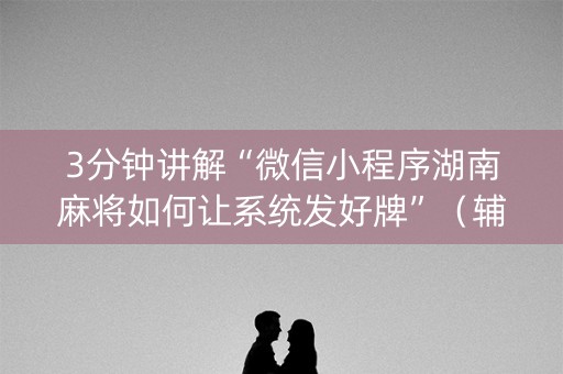 3分钟讲解“微信小程序湖南麻将如何让系统发好牌”（辅牌器插件购买)