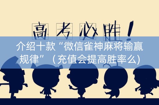 介绍十款“微信雀神麻将输赢规律”（充值会提高胜率么)