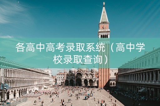 各高中高考录取系统（高中学校录取查询）