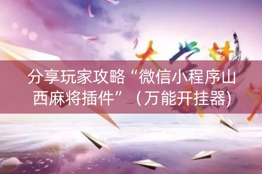 分享玩家攻略“微信小程序山西麻将插件”（万能开挂器)