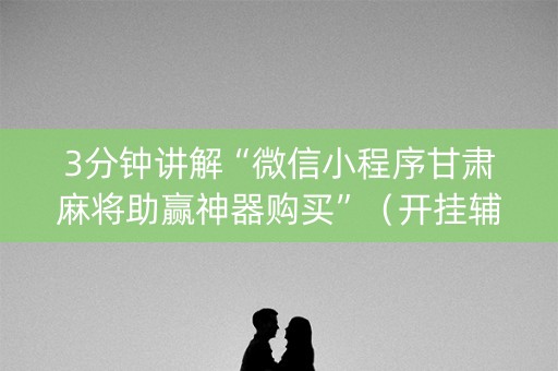 3分钟讲解“微信小程序甘肃麻将助赢神器购买”（开挂辅助脚本)