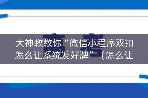 大神教教你“微信小程序双扣怎么让系统发好牌”（怎么让系统给自己好牌)