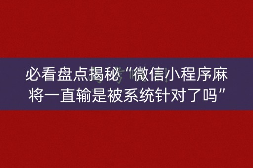 必看盘点揭秘“微信小程序麻将一直输是被系统针对了吗”（输赢规律)