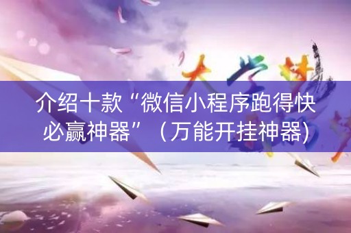 介绍十款“微信小程序跑得快必赢神器”（万能开挂神器)