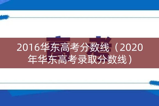 2016华东高考分数线（2020年华东高考录取分数线）