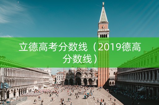立德高考分数线（2019德高分数线）