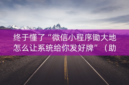 终于懂了“微信小程序锄大地怎么让系统给你发好牌”（助赢神器购买)