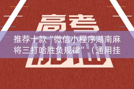 推荐十款“微信小程序湖南麻将三打哈胜负规律”（通用挂软件多少钱)