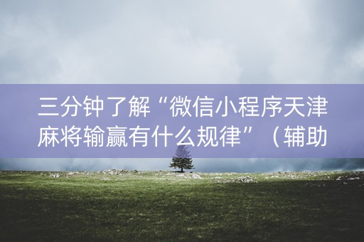 三分钟了解“微信小程序天津麻将输赢有什么规律”（辅助神器免费)