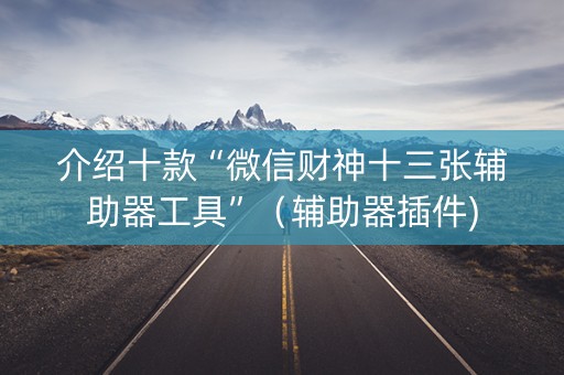 介绍十款“微信财神十三张辅助器工具”（辅助器插件)