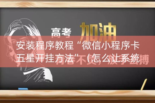 安装程序教程“微信小程序卡五星开挂方法”（怎么让系统给自己好牌)