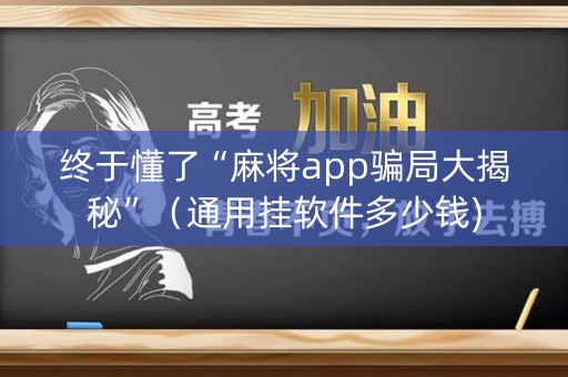 终于懂了“麻将app骗局大揭秘”（通用挂软件多少钱)