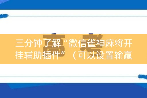 三分钟了解“微信雀神麻将开挂辅助插件”（可以设置输赢吗)
