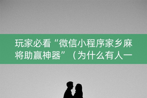 玩家必看“微信小程序家乡麻将助赢神器”（为什么有人一直赢)