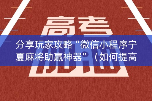 分享玩家攻略“微信小程序宁夏麻将助赢神器”（如何提高胜率)