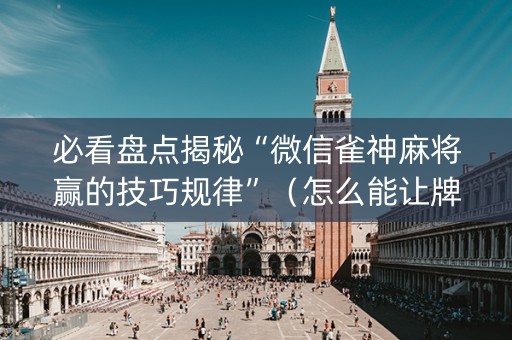 必看盘点揭秘“微信雀神麻将赢的技巧规律”（怎么能让牌好一点)