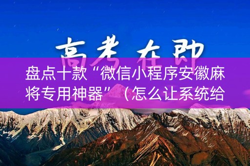 盘点十款“微信小程序安徽麻将专用神器”（怎么让系统给你发好牌)