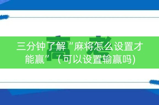 三分钟了解“麻将怎么设置才能赢”（可以设置输赢吗)