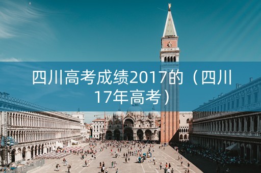 四川高考成绩2017的（四川17年高考）