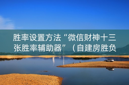 胜率设置方法“微信财神十三张胜率辅助器”（自建房胜负规律)