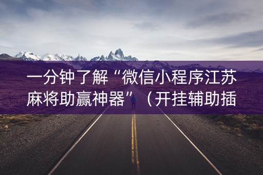 一分钟了解“微信小程序江苏麻将助赢神器”（开挂辅助插件)