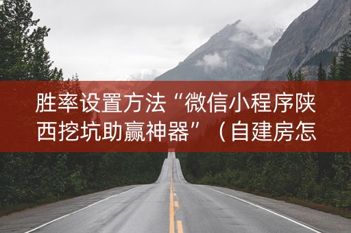 胜率设置方法“微信小程序陕西挖坑助赢神器”（自建房怎么拿好牌)