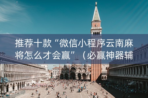 推荐十款“微信小程序云南麻将怎么才会赢”（必赢神器辅助器)