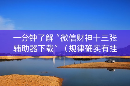 一分钟了解“微信财神十三张辅助器下载”（规律确实有挂)