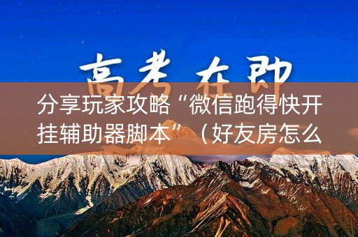 分享玩家攻略“微信跑得快开挂辅助器脚本”（好友房怎么才能赢)