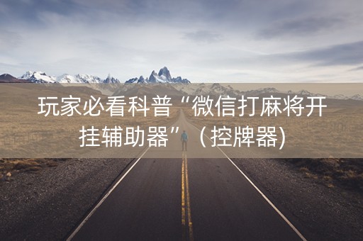 玩家必看科普“微信打麻将开挂辅助器”（控牌器)