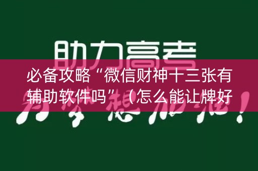 必备攻略“微信财神十三张有辅助软件吗”（怎么能让牌好一点)