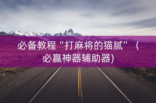 必备教程“打麻将的猫腻”（必赢神器辅助器)