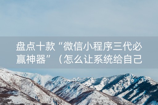 盘点十款“微信小程序三代必赢神器”（怎么让系统给自己好牌)