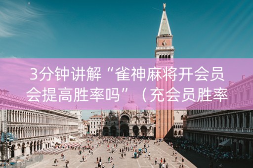 3分钟讲解“雀神麻将开会员会提高胜率吗”（充会员胜率高)
