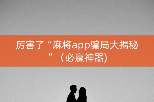 厉害了“麻将app骗局大揭秘”（必赢神器)