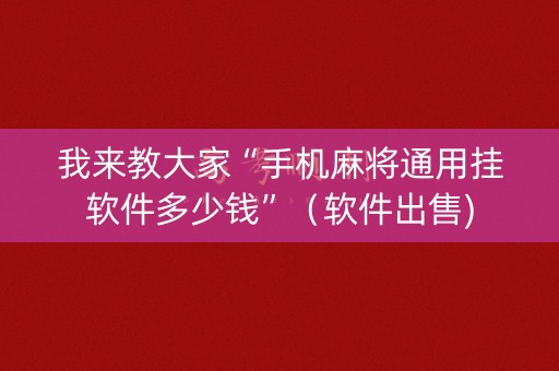 我来教大家“手机麻将通用挂软件多少钱”（软件出售)