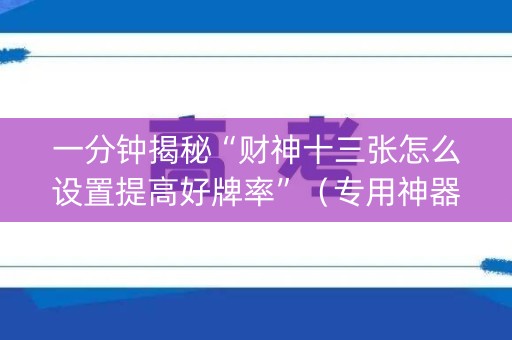 一分钟揭秘“财神十三张怎么设置提高好牌率”（专用神器)