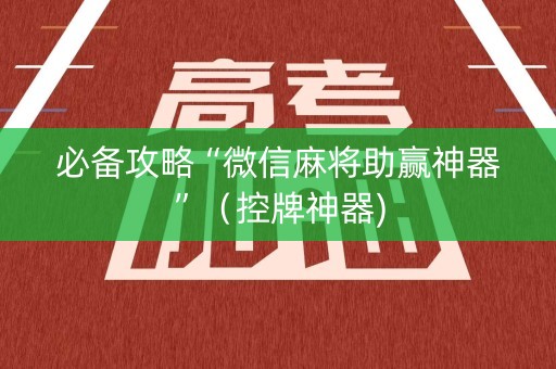 必备攻略“微信麻将助赢神器”（控牌神器)