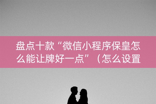 盘点十款“微信小程序保皇怎么能让牌好一点”（怎么设置才能赢)