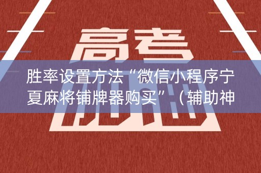 胜率设置方法“微信小程序宁夏麻将铺牌器购买”（辅助神器免费)