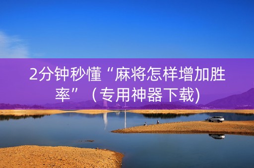 2分钟秒懂“麻将怎样增加胜率”（专用神器下载)