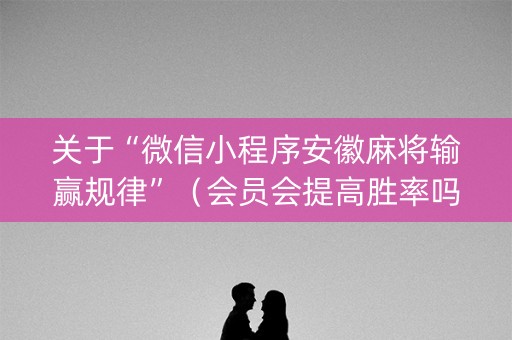 关于“微信小程序安徽麻将输赢规律”（会员会提高胜率吗)